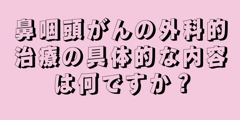 鼻咽頭がんの外科的治療の具体的な内容は何ですか？
