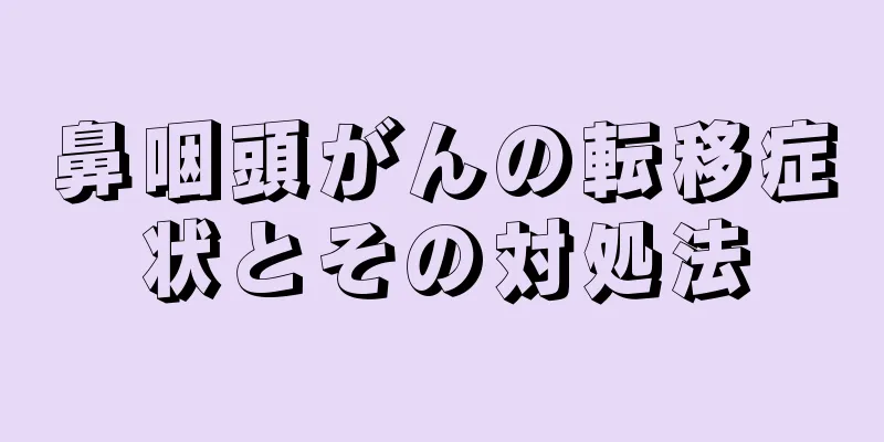 鼻咽頭がんの転移症状とその対処法