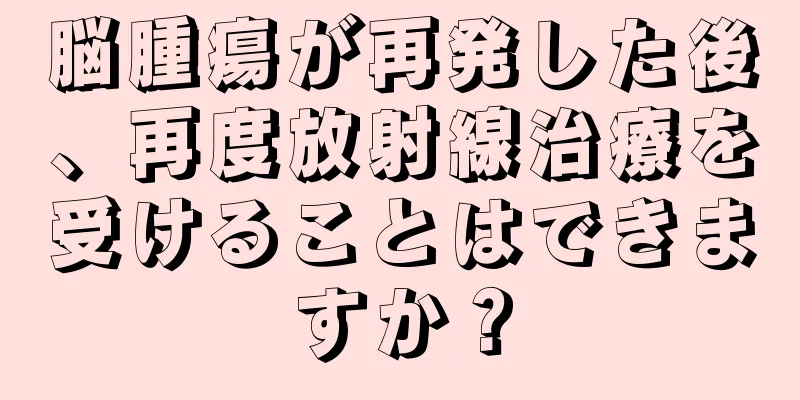 脳腫瘍が再発した後、再度放射線治療を受けることはできますか？