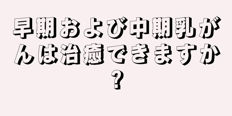 早期および中期乳がんは治癒できますか?