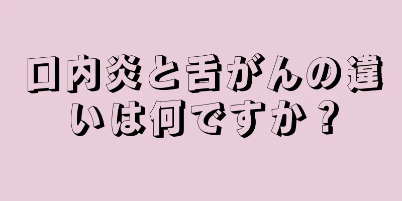 口内炎と舌がんの違いは何ですか？