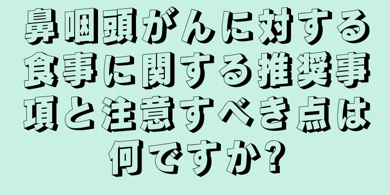 鼻咽頭がんに対する食事に関する推奨事項と注意すべき点は何ですか?