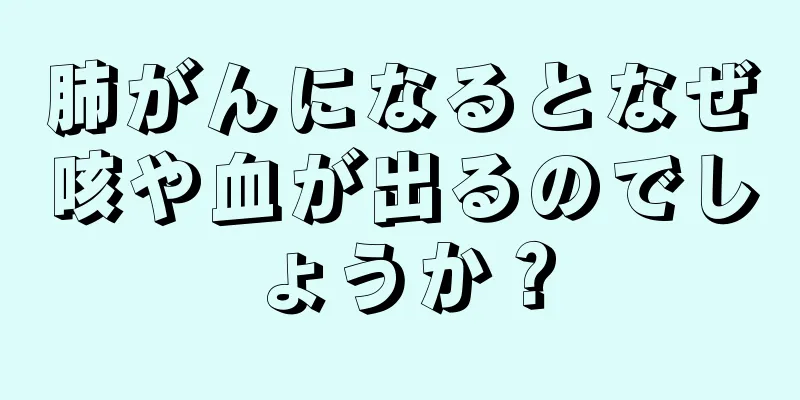 肺がんになるとなぜ咳や血が出るのでしょうか？
