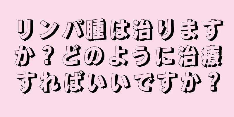 リンパ腫は治りますか？どのように治療すればいいですか？