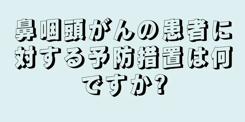 鼻咽頭がんの患者に対する予防措置は何ですか?