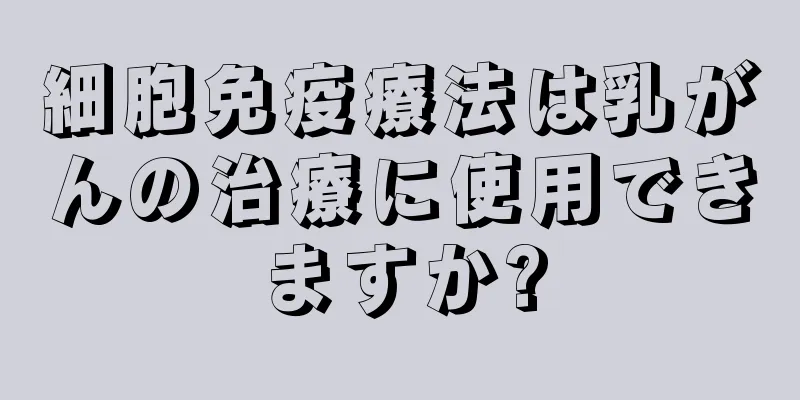 細胞免疫療法は乳がんの治療に使用できますか?