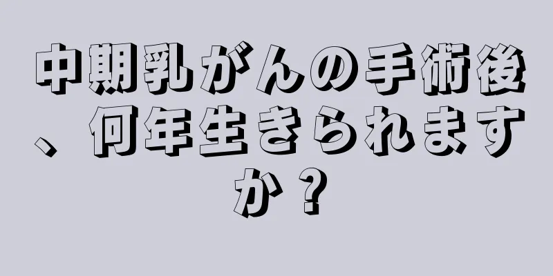 中期乳がんの手術後、何年生きられますか？