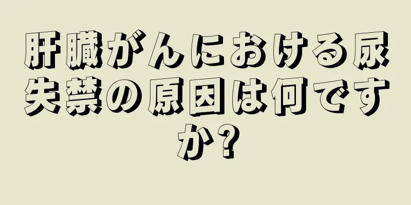 肝臓がんにおける尿失禁の原因は何ですか?