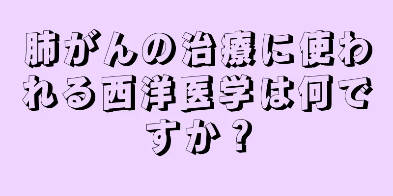 肺がんの治療に使われる西洋医学は何ですか？