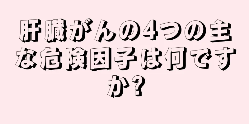 肝臓がんの4つの主な危険因子は何ですか?