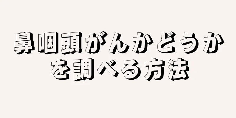 鼻咽頭がんかどうかを調べる方法