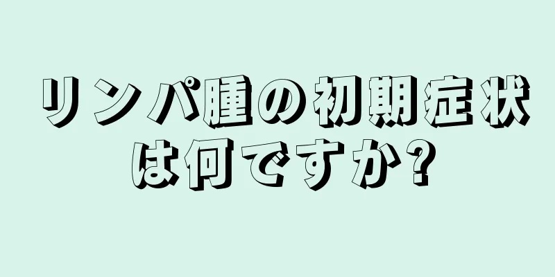 リンパ腫の初期症状は何ですか?