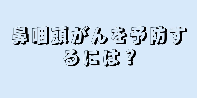 鼻咽頭がんを予防するには？
