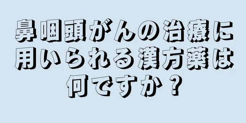 鼻咽頭がんの治療に用いられる漢方薬は何ですか？