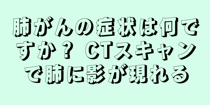 肺がんの症状は何ですか？ CTスキャンで肺に影が現れる