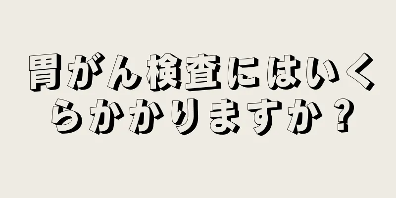 胃がん検査にはいくらかかりますか？