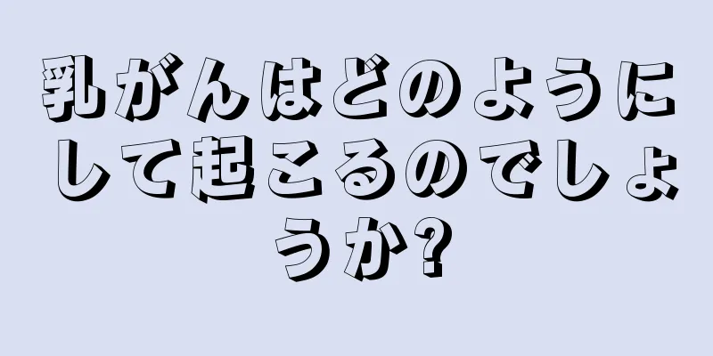 乳がんはどのようにして起こるのでしょうか?