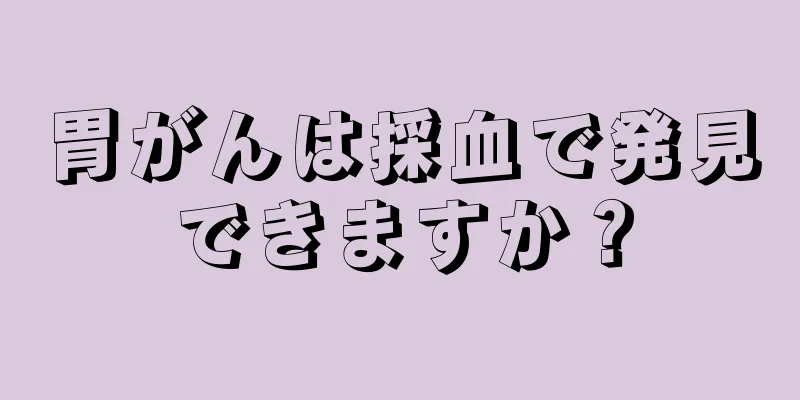 胃がんは採血で発見できますか？