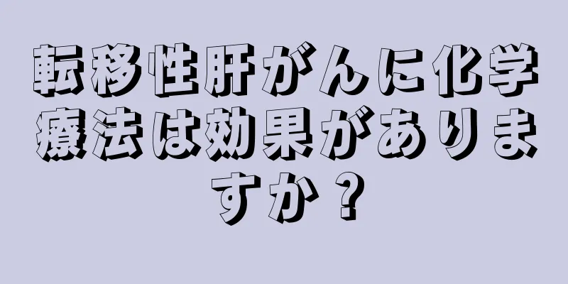 転移性肝がんに化学療法は効果がありますか？