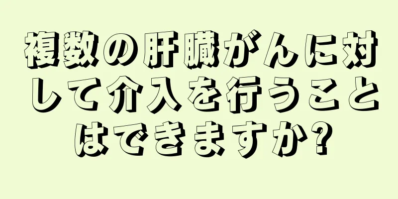 複数の肝臓がんに対して介入を行うことはできますか?