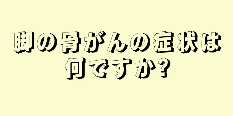 脚の骨がんの症状は何ですか?