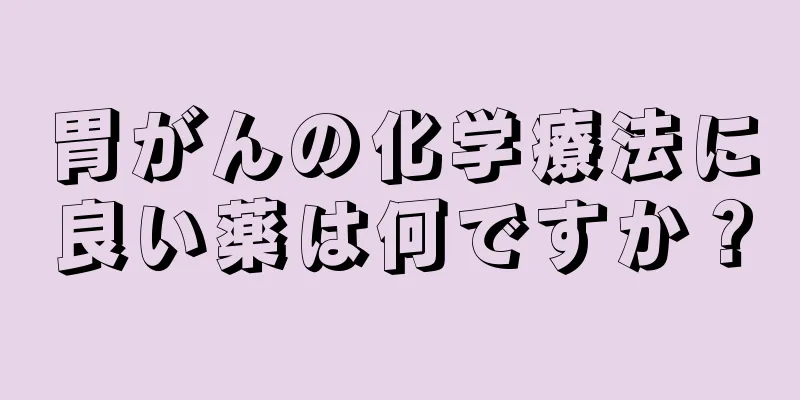 胃がんの化学療法に良い薬は何ですか？