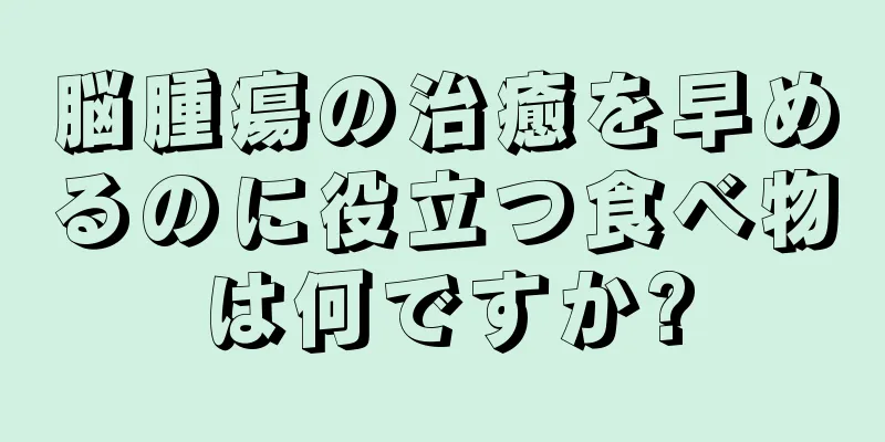 脳腫瘍の治癒を早めるのに役立つ食べ物は何ですか?