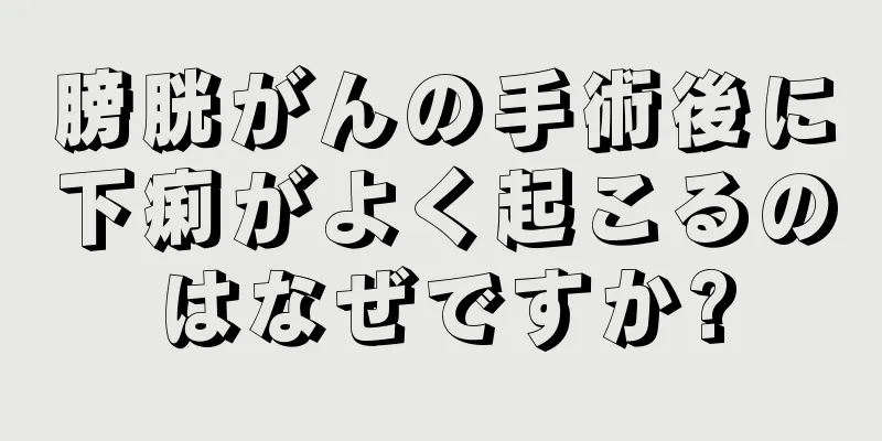 膀胱がんの手術後に下痢がよく起こるのはなぜですか?