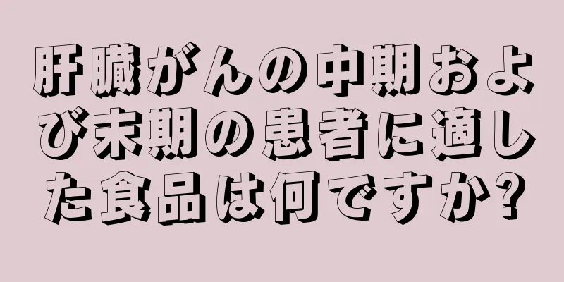 肝臓がんの中期および末期の患者に適した食品は何ですか?