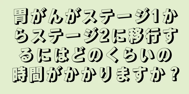 胃がんがステージ1からステージ2に移行するにはどのくらいの時間がかかりますか？