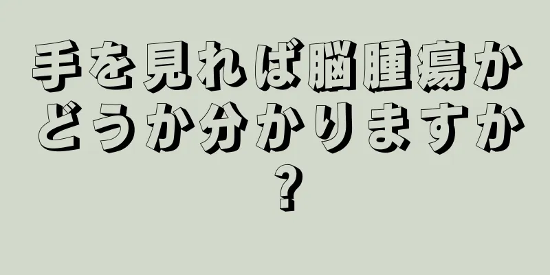 手を見れば脳腫瘍かどうか分かりますか？