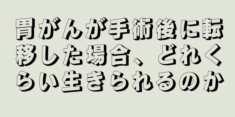 胃がんが手術後に転移した場合、どれくらい生きられるのか