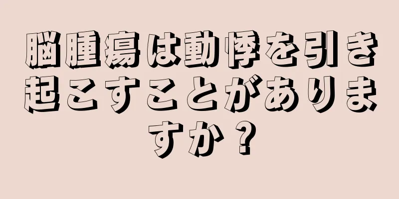 脳腫瘍は動悸を引き起こすことがありますか？