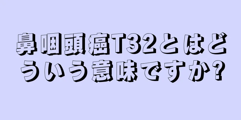 鼻咽頭癌T32とはどういう意味ですか?