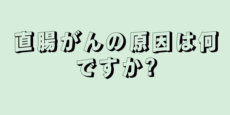 直腸がんの原因は何ですか?