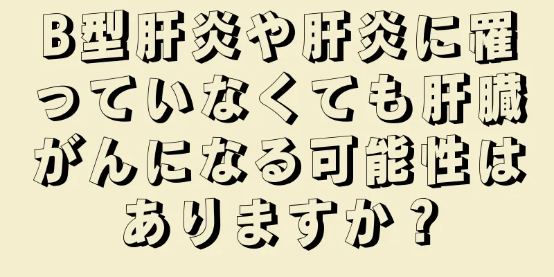 B型肝炎や肝炎に罹っていなくても肝臓がんになる可能性はありますか？