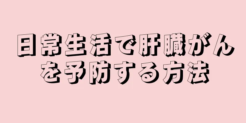 日常生活で肝臓がんを予防する方法