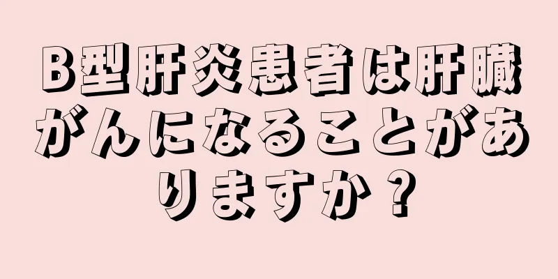 B型肝炎患者は肝臓がんになることがありますか？