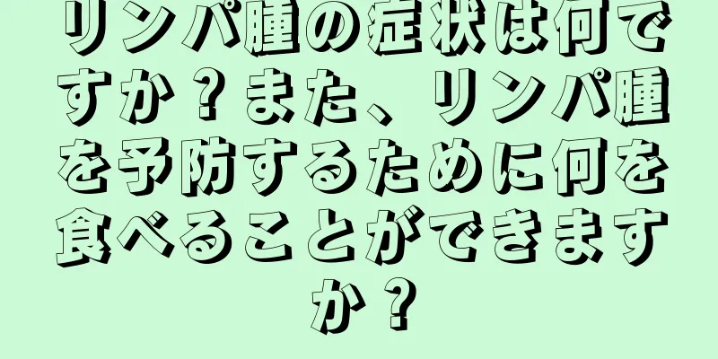 リンパ腫の症状は何ですか？また、リンパ腫を予防するために何を食べることができますか？