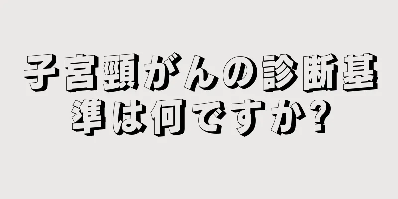 子宮頸がんの診断基準は何ですか?
