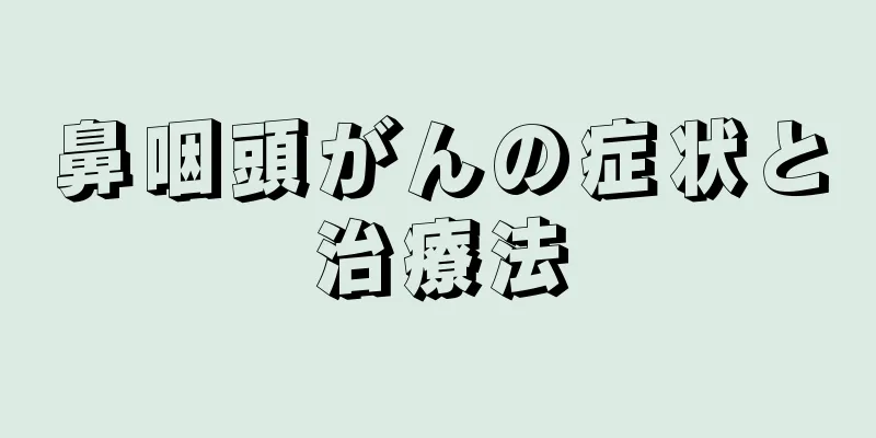 鼻咽頭がんの症状と治療法