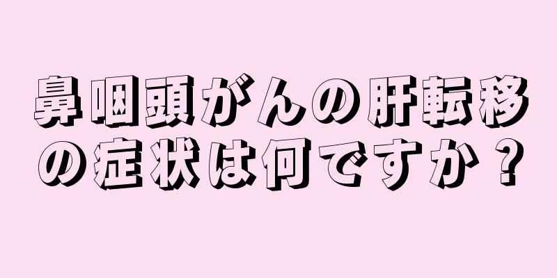 鼻咽頭がんの肝転移の症状は何ですか？