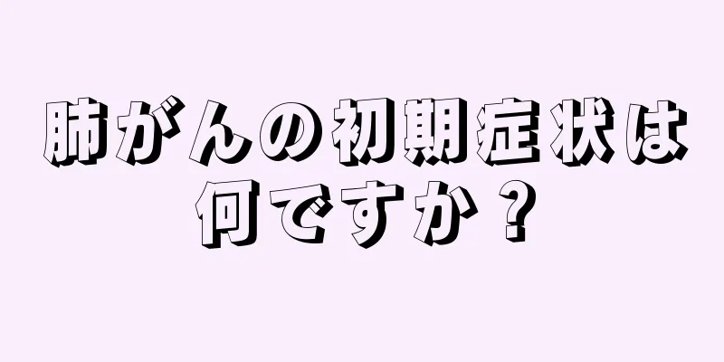 肺がんの初期症状は何ですか？