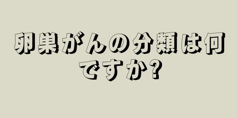 卵巣がんの分類は何ですか?