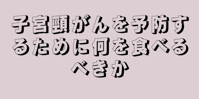 子宮頸がんを予防するために何を食べるべきか