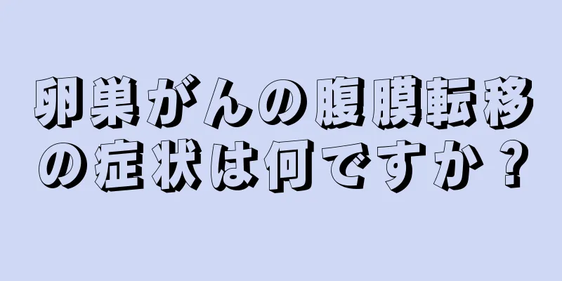 卵巣がんの腹膜転移の症状は何ですか？