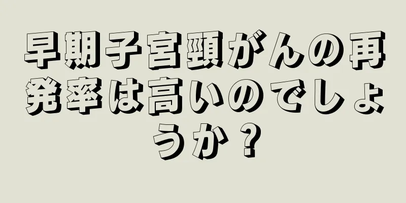 早期子宮頸がんの再発率は高いのでしょうか？