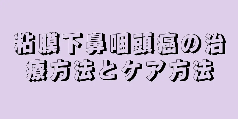 粘膜下鼻咽頭癌の治療方法とケア方法