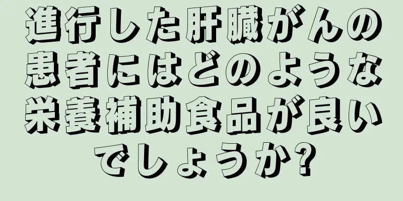 進行した肝臓がんの患者にはどのような栄養補助食品が良いでしょうか?