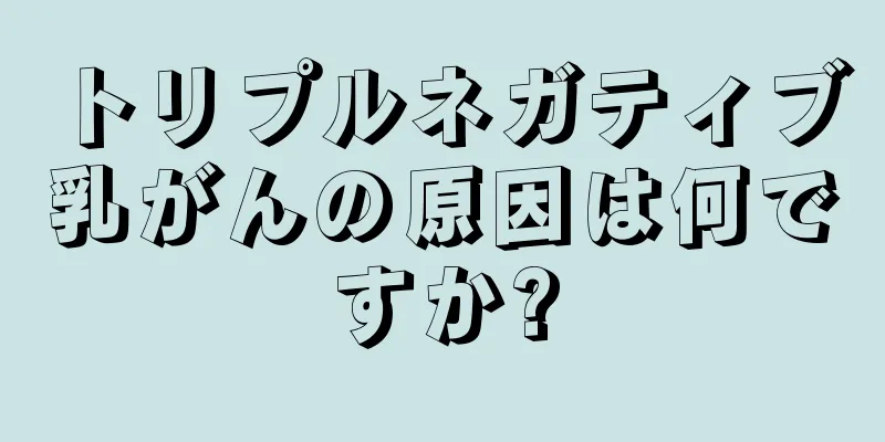 トリプルネガティブ乳がんの原因は何ですか?